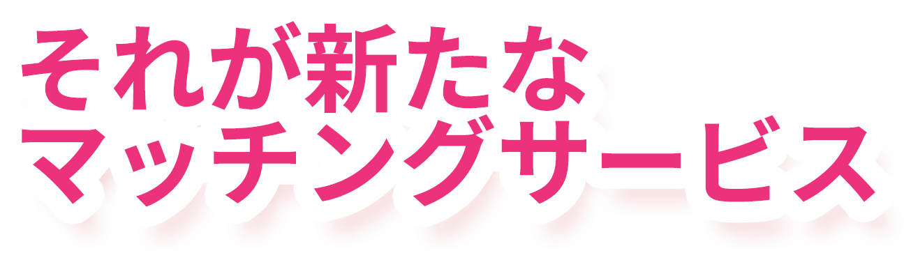 それが新たな マッチングサービス